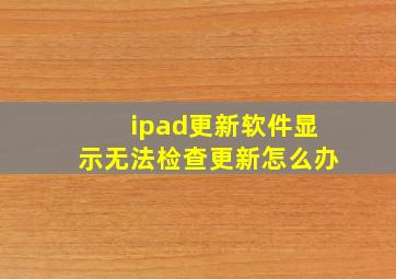 ipad更新软件显示无法检查更新怎么办