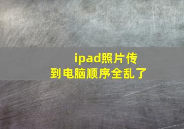 ipad照片传到电脑顺序全乱了