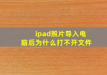 ipad照片导入电脑后为什么打不开文件