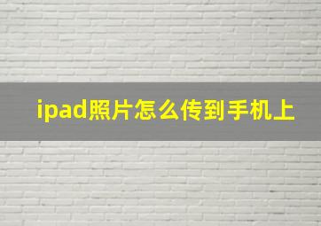 ipad照片怎么传到手机上