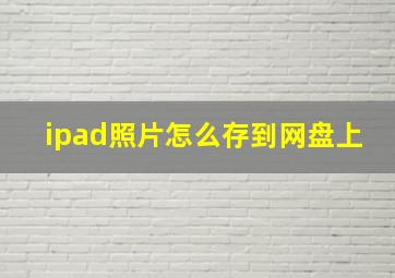 ipad照片怎么存到网盘上