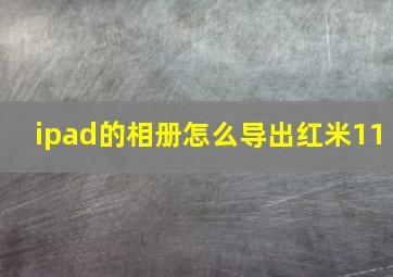 ipad的相册怎么导出红米11