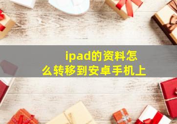 ipad的资料怎么转移到安卓手机上