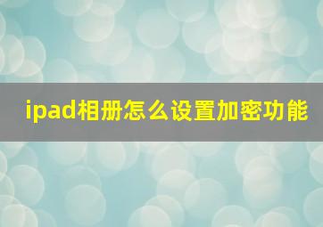 ipad相册怎么设置加密功能