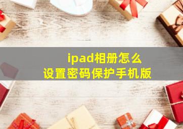 ipad相册怎么设置密码保护手机版