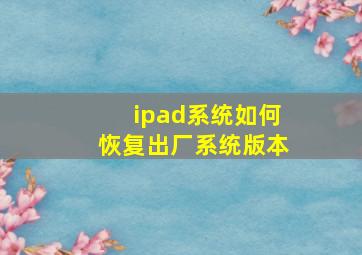 ipad系统如何恢复出厂系统版本