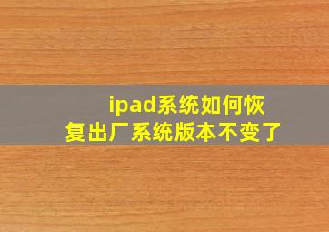 ipad系统如何恢复出厂系统版本不变了