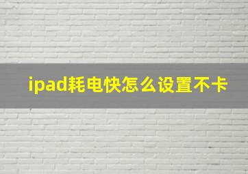 ipad耗电快怎么设置不卡