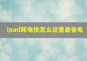 ipad耗电快怎么设置最省电