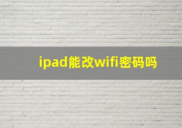 ipad能改wifi密码吗