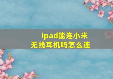 ipad能连小米无线耳机吗怎么连