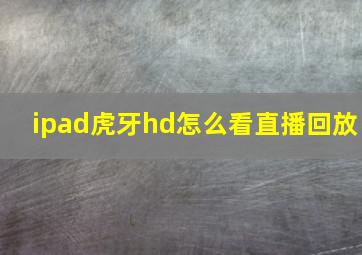 ipad虎牙hd怎么看直播回放