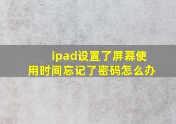 ipad设置了屏幕使用时间忘记了密码怎么办