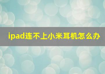 ipad连不上小米耳机怎么办