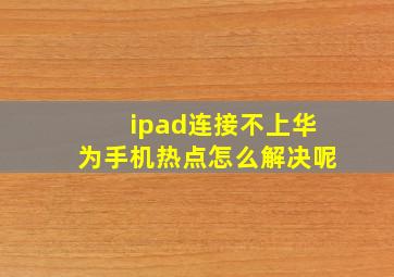 ipad连接不上华为手机热点怎么解决呢