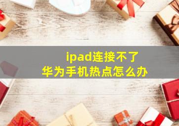 ipad连接不了华为手机热点怎么办