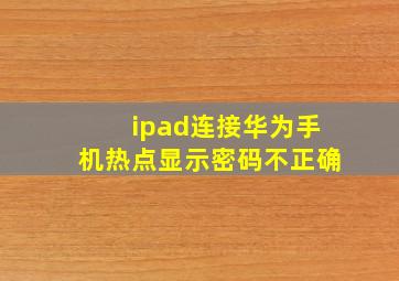 ipad连接华为手机热点显示密码不正确