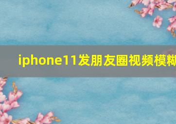 iphone11发朋友圈视频模糊