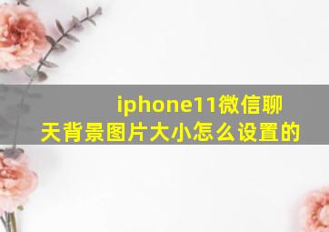 iphone11微信聊天背景图片大小怎么设置的