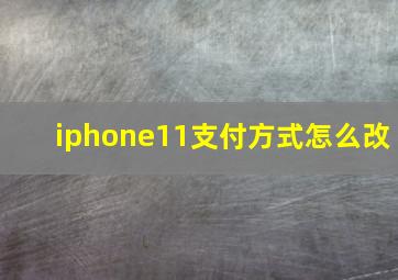 iphone11支付方式怎么改