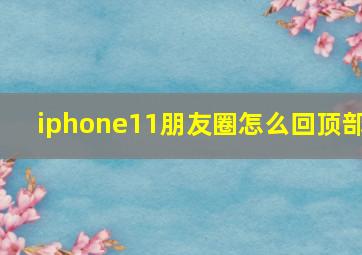 iphone11朋友圈怎么回顶部