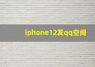 iphone12发qq空间