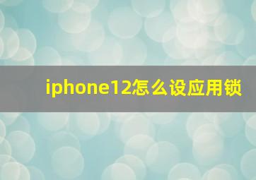 iphone12怎么设应用锁