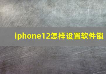 iphone12怎样设置软件锁