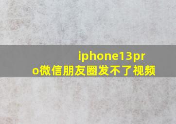 iphone13pro微信朋友圈发不了视频