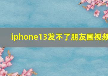 iphone13发不了朋友圈视频