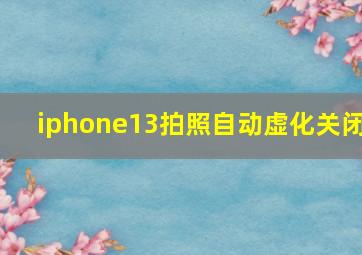 iphone13拍照自动虚化关闭