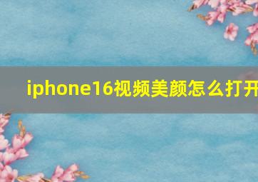 iphone16视频美颜怎么打开