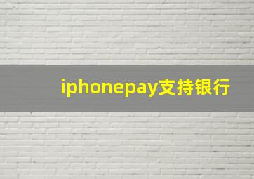 iphonepay支持银行