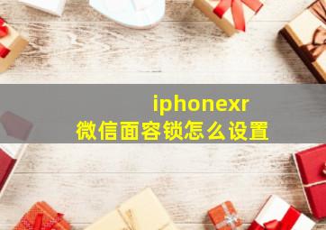 iphonexr微信面容锁怎么设置