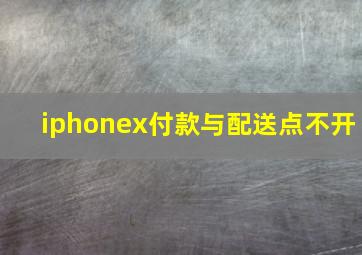 iphonex付款与配送点不开