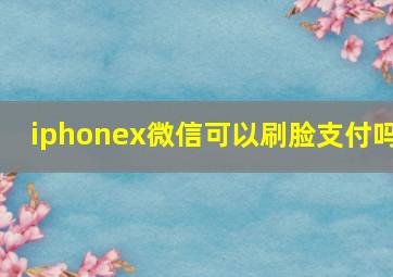 iphonex微信可以刷脸支付吗