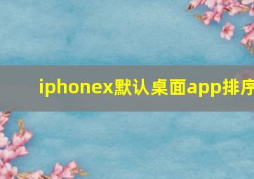 iphonex默认桌面app排序