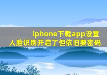 iphone下载app设置人脸识别开启了但依旧要密码