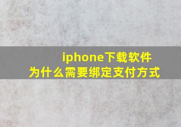 iphone下载软件为什么需要绑定支付方式