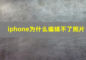 iphone为什么编辑不了照片