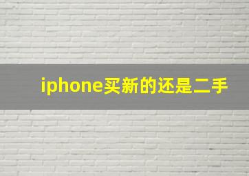 iphone买新的还是二手