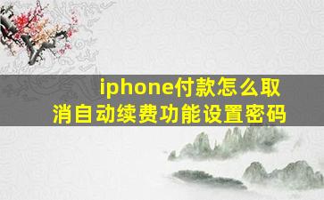 iphone付款怎么取消自动续费功能设置密码