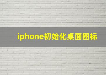 iphone初始化桌面图标