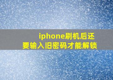 iphone刷机后还要输入旧密码才能解锁