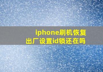 iphone刷机恢复出厂设置id锁还在吗