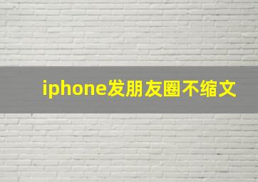 iphone发朋友圈不缩文