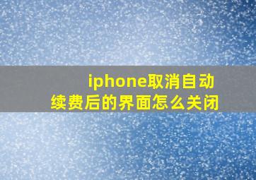 iphone取消自动续费后的界面怎么关闭