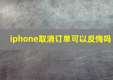 iphone取消订单可以反悔吗