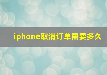 iphone取消订单需要多久