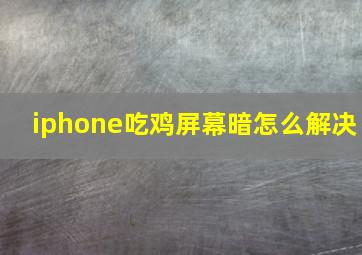 iphone吃鸡屏幕暗怎么解决